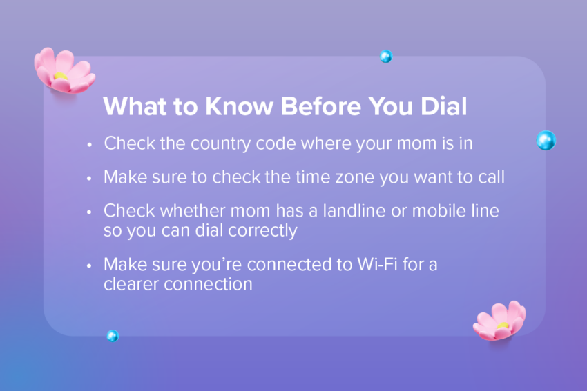 what to know before you dial: check country code, make sure you check time zone, check whether mom has landline or mobile, make sure you're connected to wifi