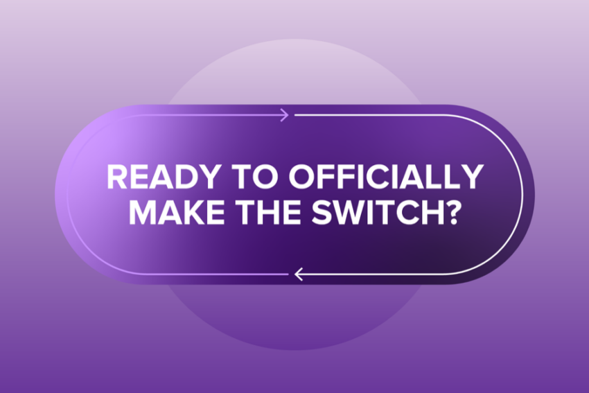 Ready to officially make the switch?