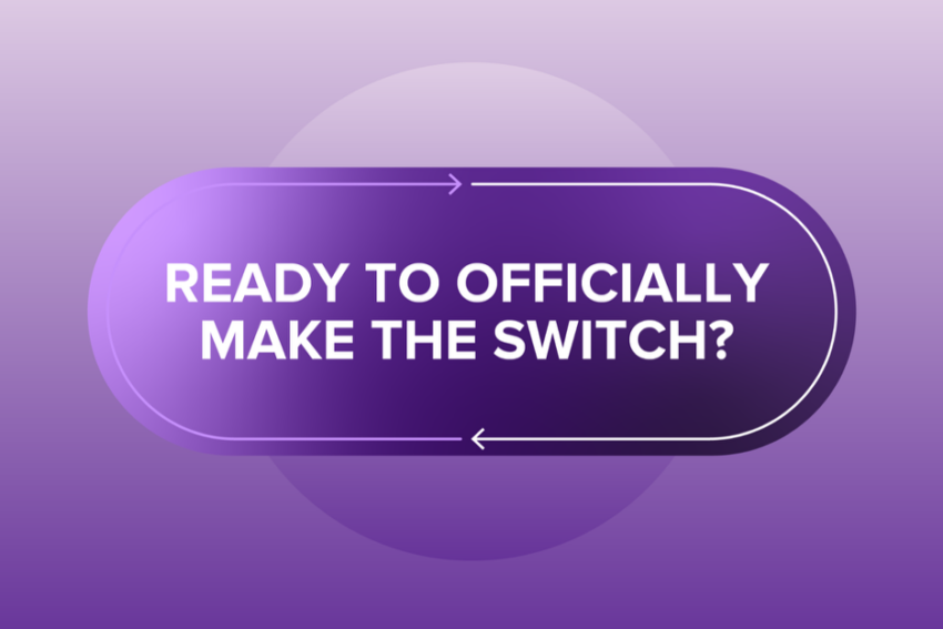 Ready to officially make the switch?