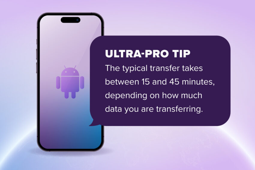 ultra tip with an android device: transfer typically takes between 15-45 minutes depending on how much is being transferred
