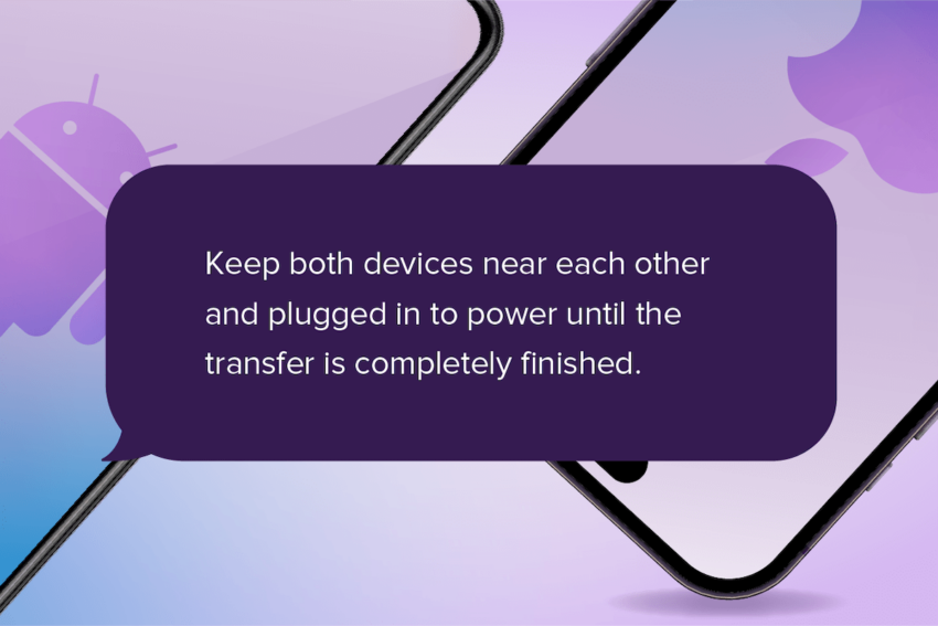 Tip on keeping both devices near each other and plugged in to power until the transfer is completely finished with an android phone and an iPhone