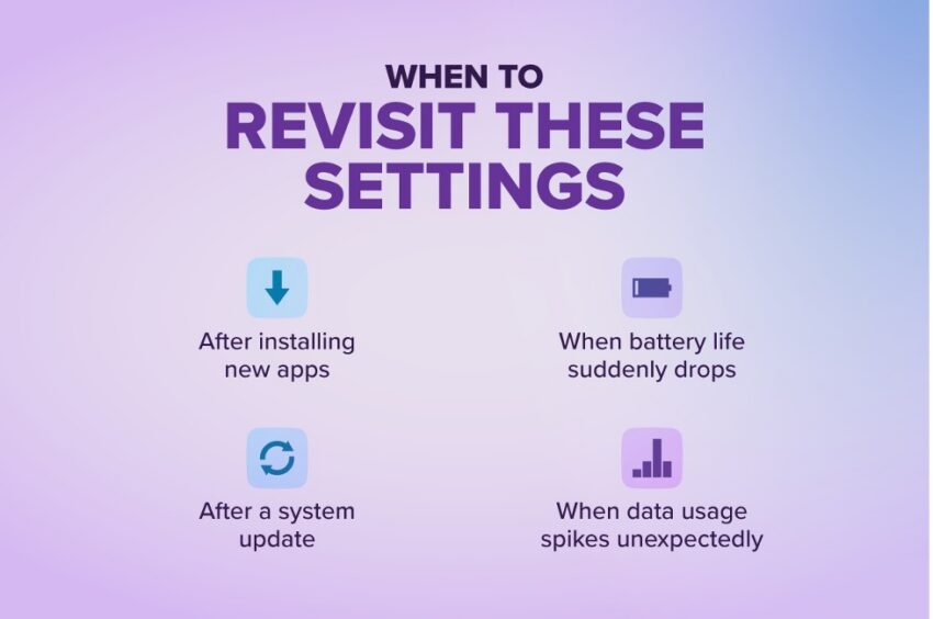when to revisit these settings: after installing new apps, when battery life suddenly drops, after a system update, when data usage spikes unexpectedly