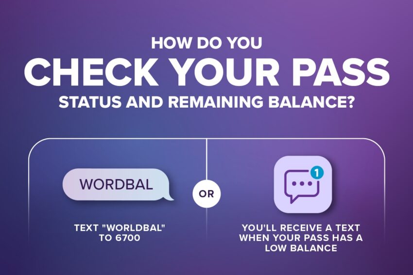 How do you check your pass status and remaining balance: WORDBAL Text "WORDBAL" to 6700 or You'll receive a text when your pass has a low balance