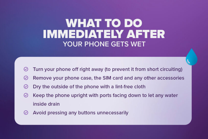 What to do immediately after your phone gets wet: Turn off your phone, remove phone case and SIM, dry outside, keep phone upright, avoid pressing buttons