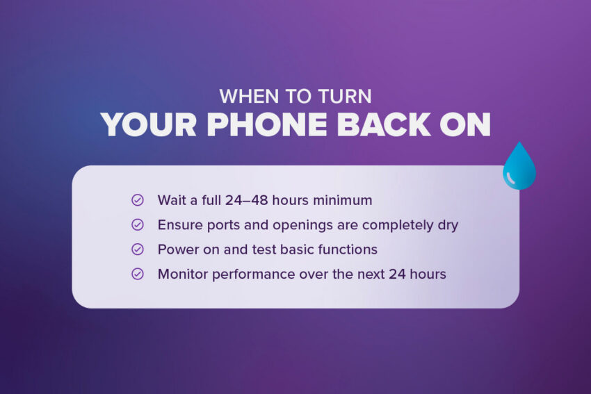 when to turn your phone back on: wait a full 24-48 hours minimum, ensure ports and openings are completely dry, power on test functions, monitor performance over the next 24 hours